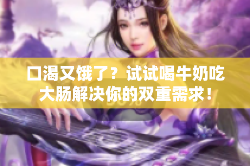 口渴又饿了？试试喝牛奶吃大肠解决你的双重需求！