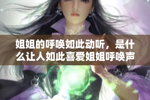 姐姐的呼唤如此动听，是什么让人如此喜爱姐姐呼唤声？