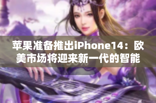 苹果准备推出iPhone14：欧美市场将迎来新一代的智能手机