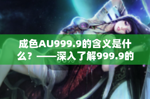 成色AU999.9的含义是什么？——深入了解999.9的金饰品质