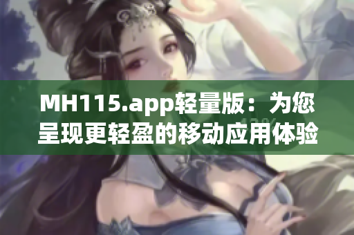 MH115.app轻量版：为您呈现更轻盈的移动应用体验