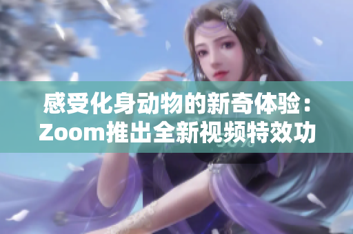 感受化身动物的新奇体验：Zoom推出全新视频特效功能