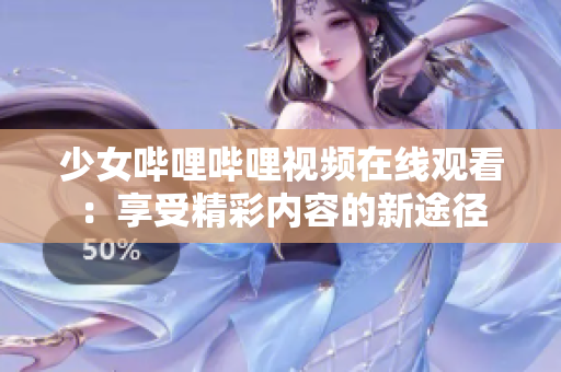 少女哔哩哔哩视频在线观看：享受精彩内容的新途径