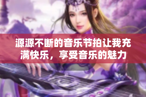 源源不断的音乐节拍让我充满快乐，享受音乐的魅力