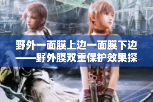 野外一面膜上边一面膜下边——野外膜双重保护效果探究