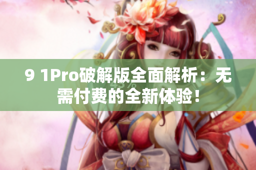 9 1Pro破解版全面解析：无需付费的全新体验！