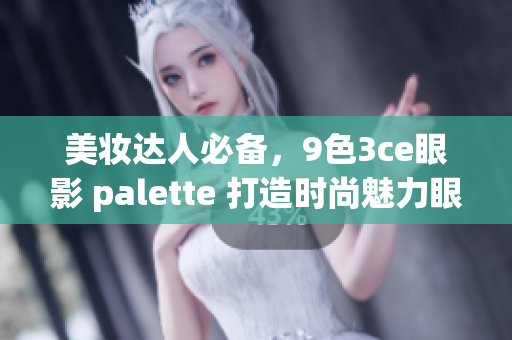 美妆达人必备，9色3ce眼影 palette 打造时尚魅力眼妆