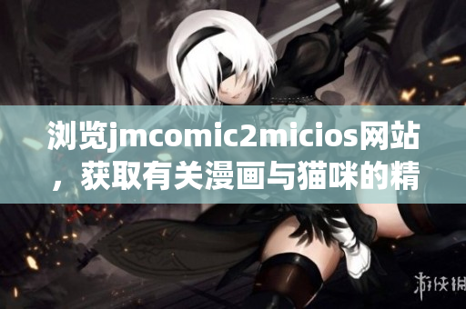 浏览jmcomic2micios网站，获取有关漫画与猫咪的精彩内容(1)