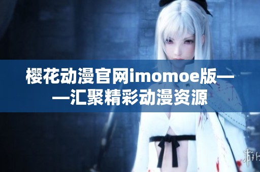 樱花动漫官网imomoe版——汇聚精彩动漫资源