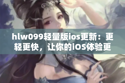 hlw099轻量版ios更新：更轻更快，让你的iOS体验更加顺畅