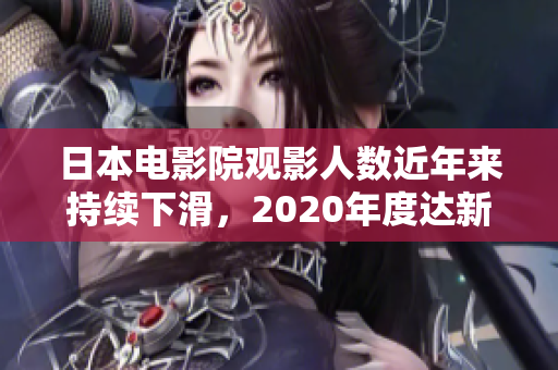 日本电影院观影人数近年来持续下滑，2020年度达新低