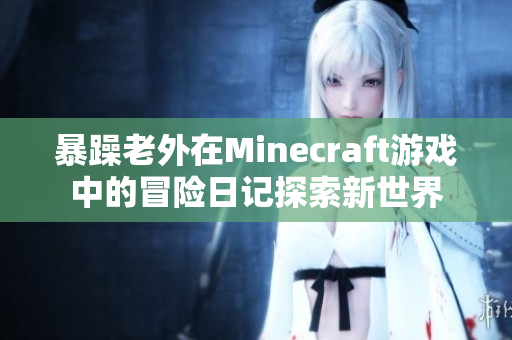 暴躁老外在Minecraft游戏中的冒险日记探索新世界