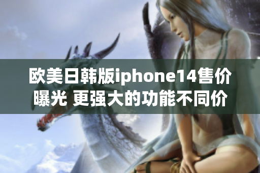 欧美日韩版iphone14售价曝光 更强大的功能不同价格