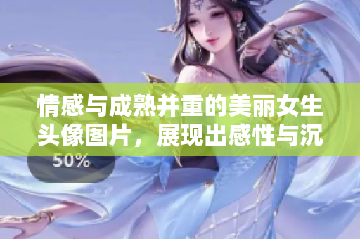 情感与成熟并重的美丽女生头像图片，展现出感性与沉稳的魅力