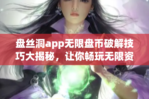 盘丝洞app无限盘币破解技巧大揭秘，让你畅玩无限资源