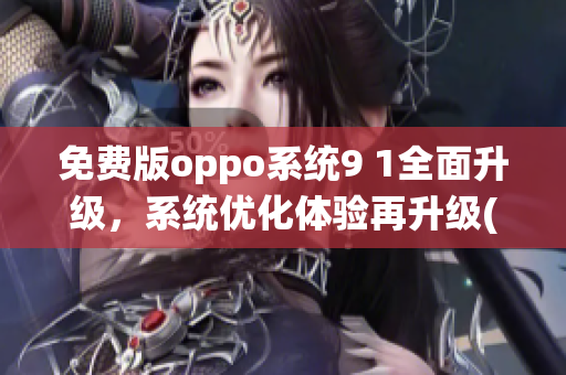 免费版oppo系统9 1全面升级，系统优化体验再升级(1)