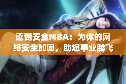 蘑菇安全MBA：为你的网络安全加固，助您事业腾飞(1)