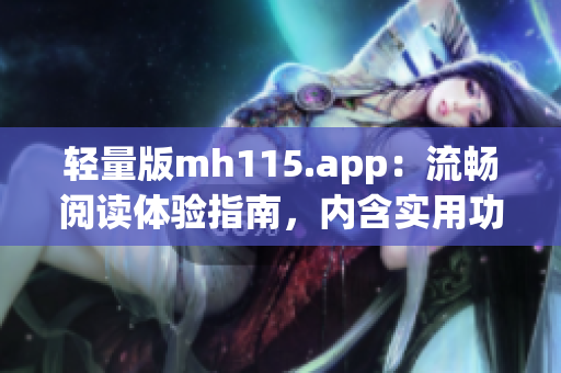 轻量版mh115.app：流畅阅读体验指南，内含实用功能介绍(1)