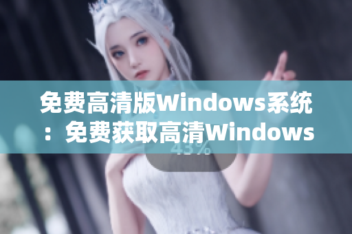 免费高清版Windows系统：免费获取高清Windows系统的方法