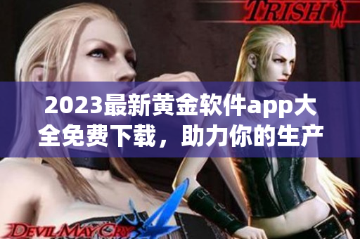 2023最新黄金软件app大全免费下载，助力你的生产与生活！