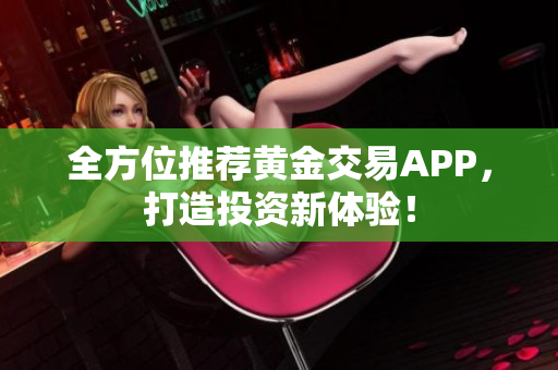 全方位推荐黄金交易APP，打造投资新体验！