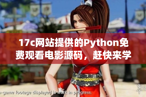 17c网站提供的Python免费观看电影源码，赶快来学习！