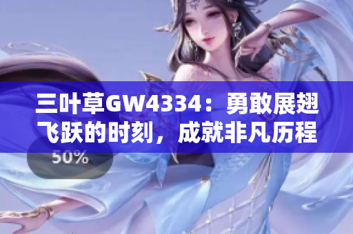 三叶草GW4334：勇敢展翅飞跃的时刻，成就非凡历程