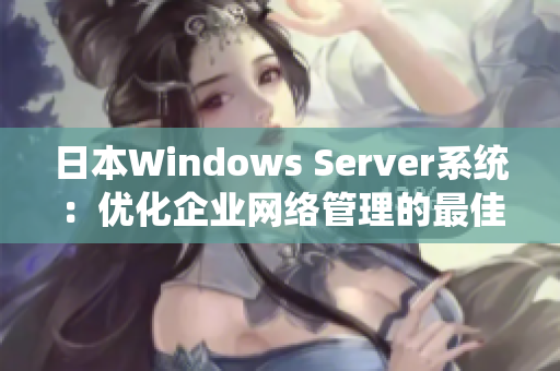 日本Windows Server系统：优化企业网络管理的最佳选择