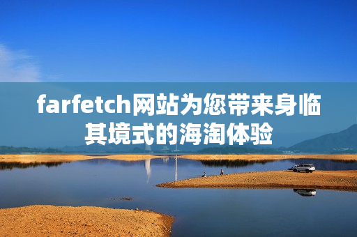 farfetch网站为您带来身临其境式的海淘体验