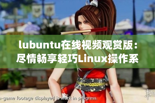 lubuntu在线视频观赏版：尽情畅享轻巧Linux操作系统(1)