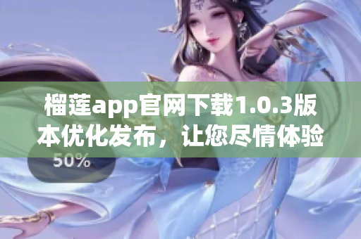 榴莲app官网下载1.0.3版本优化发布，让您尽情体验！