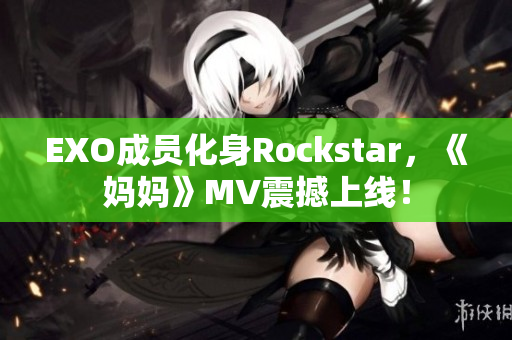 EXO成员化身Rockstar，《妈妈》MV震撼上线！