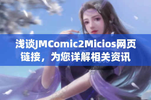 浅谈JMComic2Micios网页链接，为您详解相关资讯