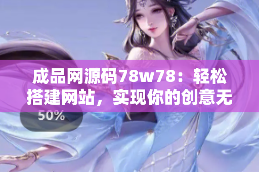 成品网源码78w78：轻松搭建网站，实现你的创意无限可能