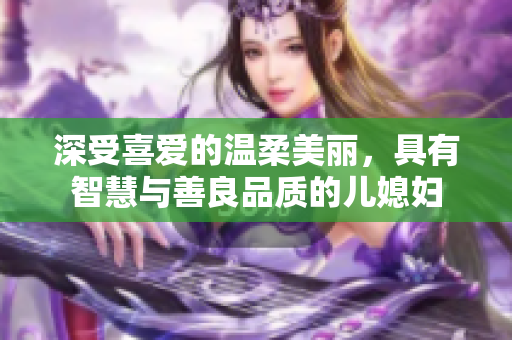 深受喜爱的温柔美丽，具有智慧与善良品质的儿媳妇