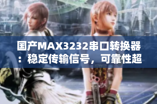 国产MAX3232串口转换器：稳定传输信号，可靠性超乎想象