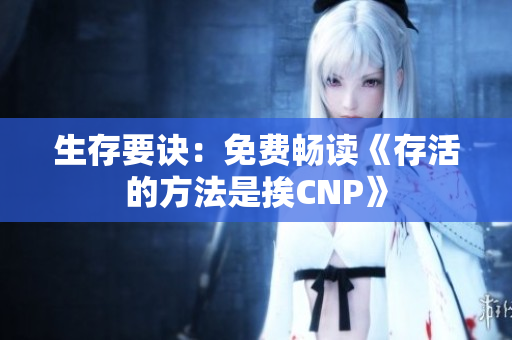 生存要诀：免费畅读《存活的方法是挨CNP》