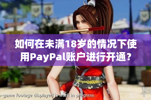 如何在未满18岁的情况下使用PayPal账户进行开通？