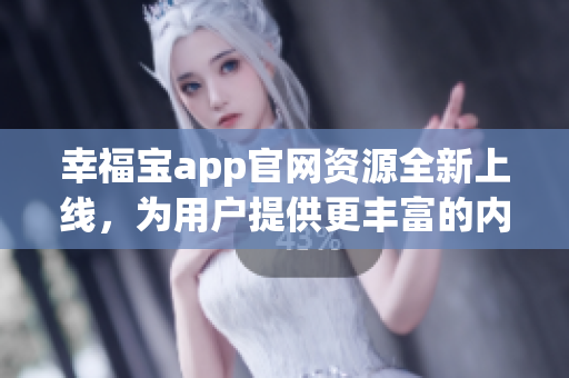 幸福宝app官网资源全新上线，为用户提供更丰富的内容与服务(1)