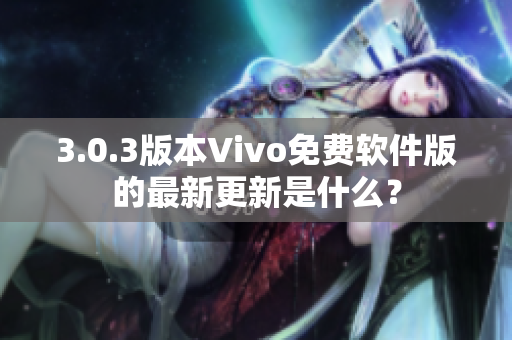 3.0.3版本Vivo免费软件版的最新更新是什么？