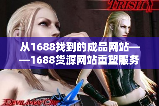 从1688找到的成品网站——1688货源网站重塑服务