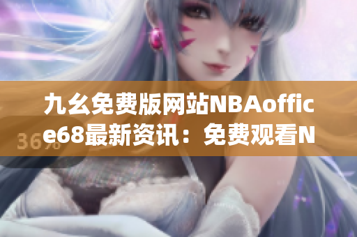 九幺免费版网站NBAoffice68最新资讯：免费观看NBA精彩赛事(1)