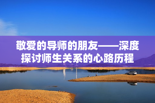 敬爱的导师的朋友——深度探讨师生关系的心路历程