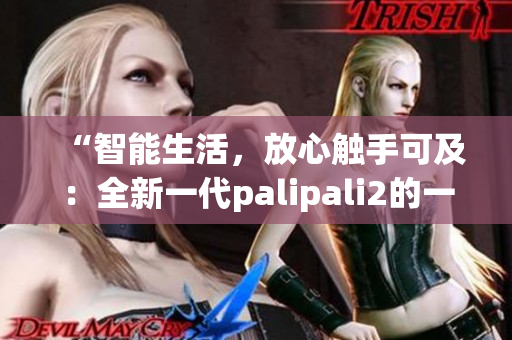 “智能生活，放心触手可及：全新一代palipali2的一夜检验”(1)