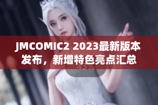 JMCOMIC2 2023最新版本发布，新增特色亮点汇总