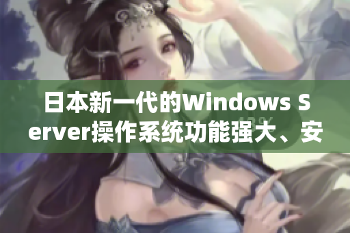 日本新一代的Windows Server操作系统功能强大、安全可靠