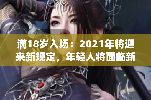 满18岁入场：2021年将迎来新规定，年轻人将面临新挑战(1)