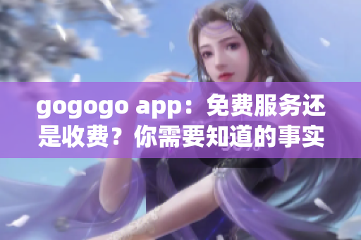 gogogo app：免费服务还是收费？你需要知道的事实