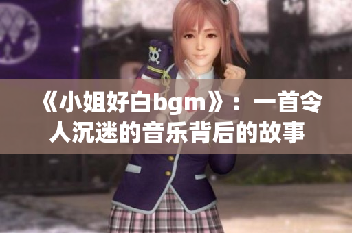 《小姐好白bgm》：一首令人沉迷的音乐背后的故事