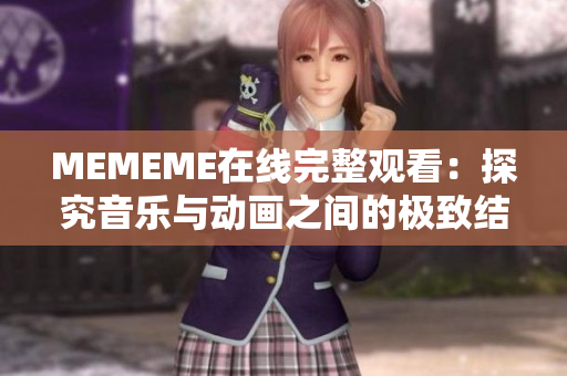 MEMEME在线完整观看：探究音乐与动画之间的极致结合